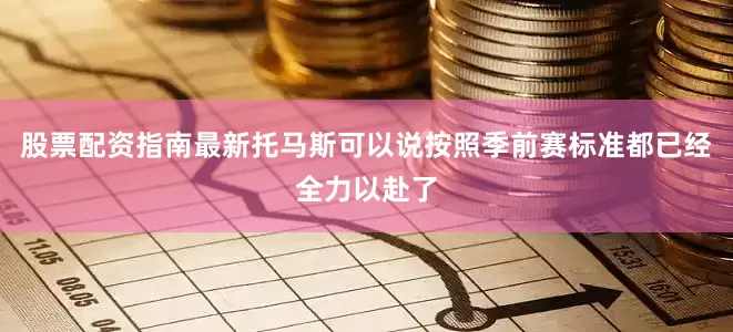 股票配资指南最新托马斯可以说按照季前赛标准都已经全力以赴了