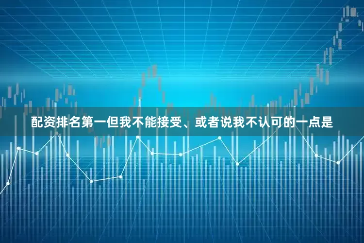 配资排名第一但我不能接受、或者说我不认可的一点是
