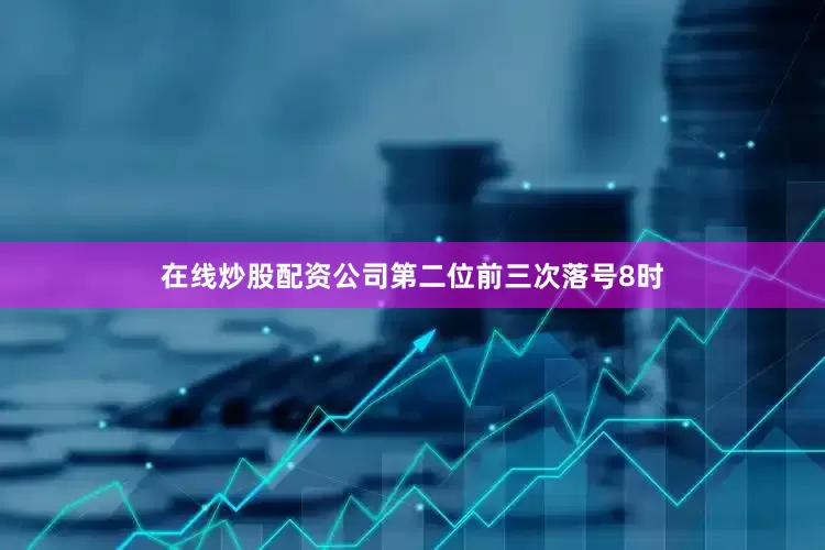 在线炒股配资公司　　第二位前三次落号8时