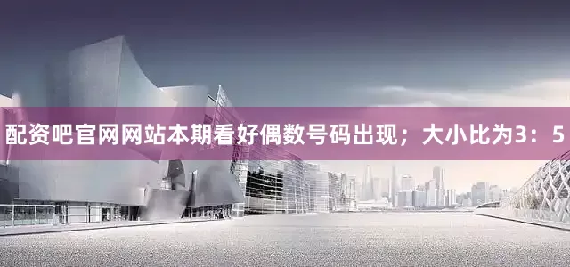 配资吧官网网站本期看好偶数号码出现；大小比为3：5